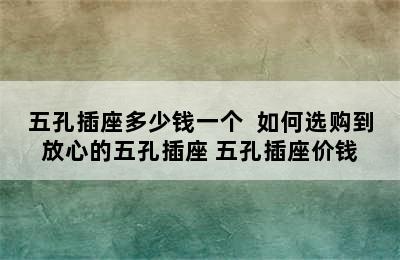 五孔插座多少钱一个  如何选购到放心的五孔插座 五孔插座价钱